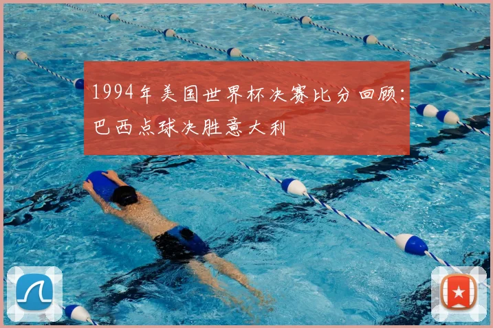 1994年美国世界杯决赛比分回顾：巴西点球决胜意大利