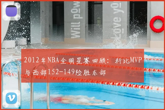 2012年NBA全明星赛回顾：科比MVP与西部152-149险胜东部