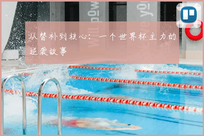 从替补到核心:一个世界杯主力的逆袭故事