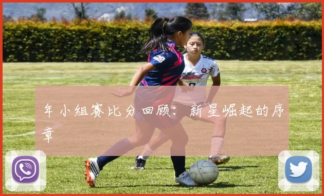 年小组赛比分回顾:新星崛起的序章
