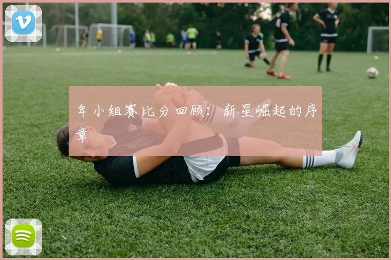 年小组赛比分回顾:新星崛起的序章