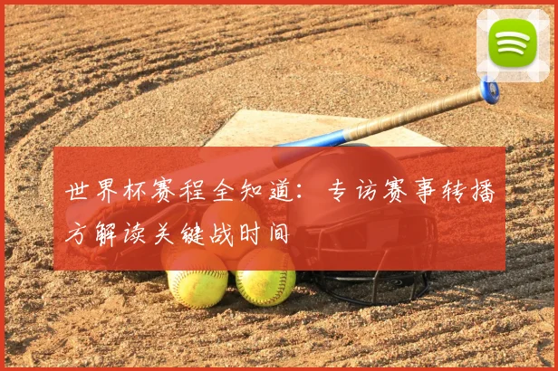 世界杯赛程全知道:专访赛事转播方解读关键战时间