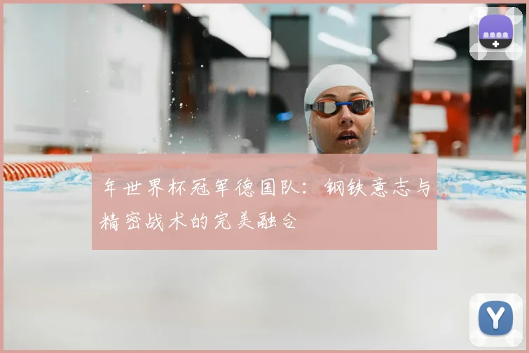 年世界杯冠军德国队：钢铁意志与精密战术的完美融合