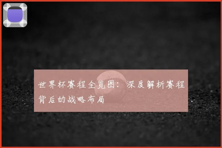 世界杯赛程全览图:深度解析赛程背后的战略布局