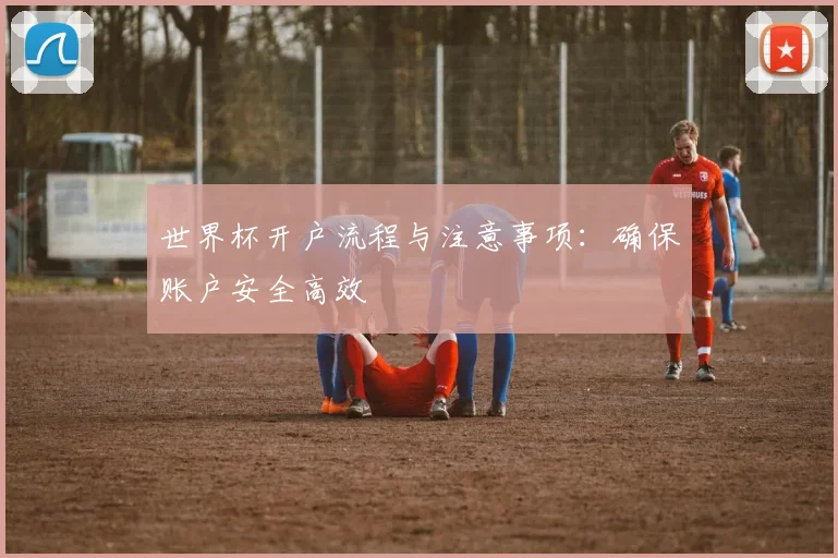 世界杯开户流程与注意事项:确保账户安全高效