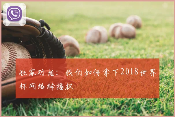 独家对话:我们如何拿下2018世界杯网络转播权