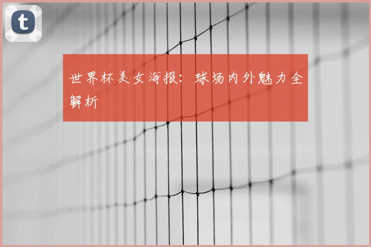 世界杯美女海报:球场内外魅力全解析