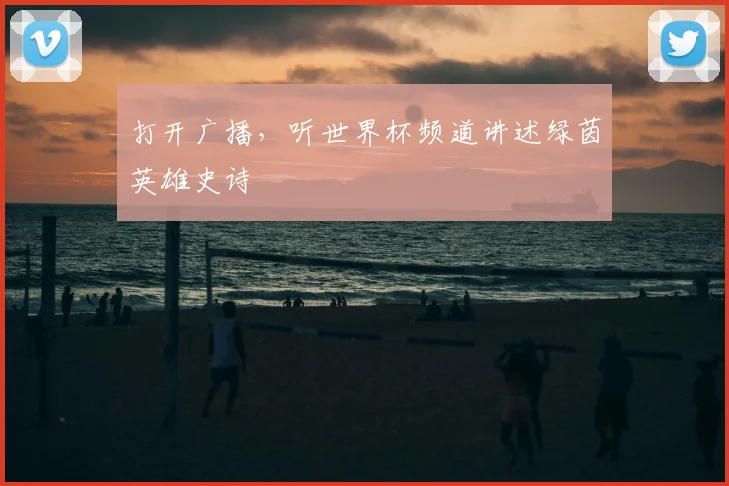 打开广播,听世界杯频道讲述绿茵英雄史诗