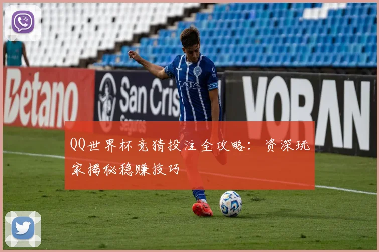 QQ世界杯竞猜投注全攻略:资深玩家揭秘稳赚技巧