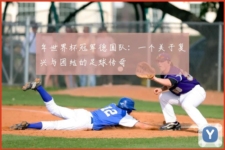 年世界杯冠军德国队:一个关于复兴与团结的足球传奇