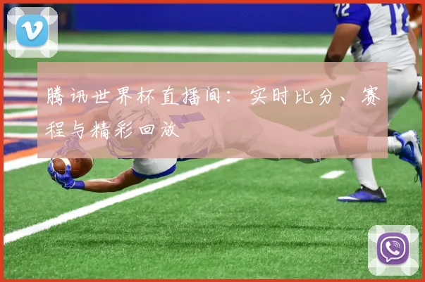 腾讯世界杯直播间：实时比分、赛程与精彩回放