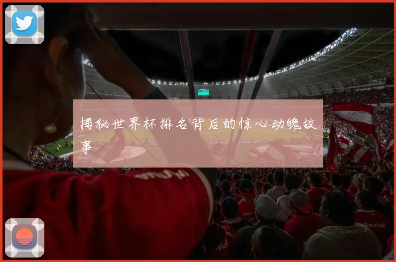 揭秘世界杯排名背后的惊心动魄故事
