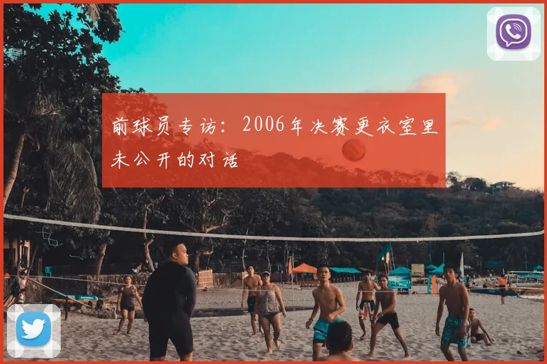 前球员专访:2006年决赛更衣室里未公开的对话
