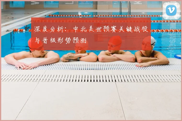 深度分析:中北美世预赛关键战役与晋级形势预测