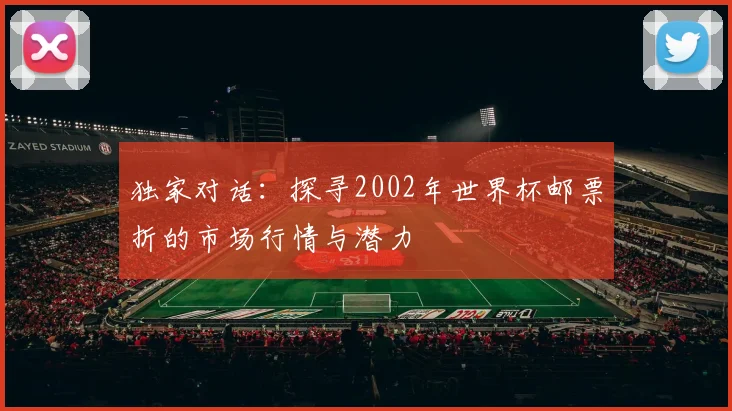 独家对话:探寻2002年世界杯邮票折的市场行情与潜力