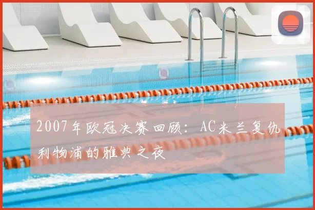2007年欧冠决赛回顾：AC米兰复仇利物浦的雅典之夜