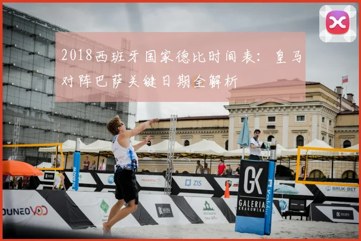 2018西班牙国家德比时间表：皇马对阵巴萨关键日期全解析