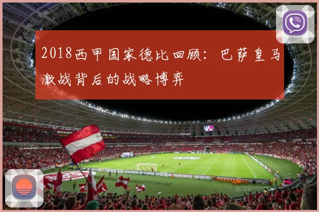 2018西甲国家德比回顾：巴萨皇马激战背后的战略博弈