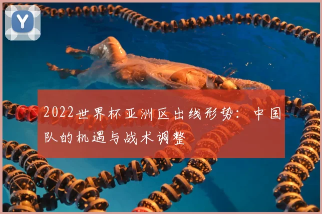 2022世界杯亚洲区出线形势：中国队的机遇与战术调整