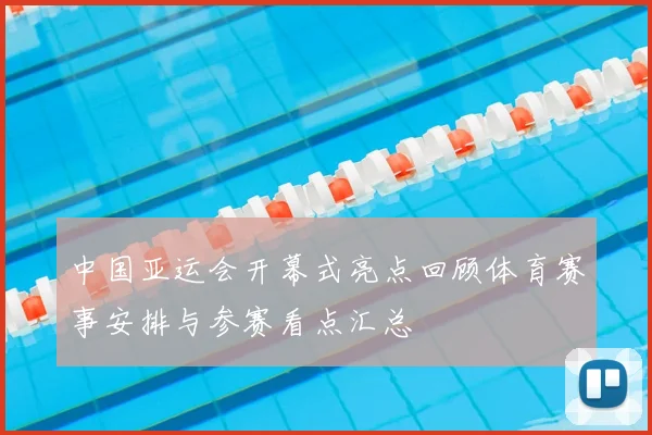 中国亚运会开幕式亮点回顾体育赛事安排与参赛看点汇总