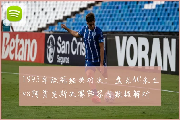 1995年欧冠经典对决：盘点AC米兰vs阿贾克斯决赛阵容与数据解析